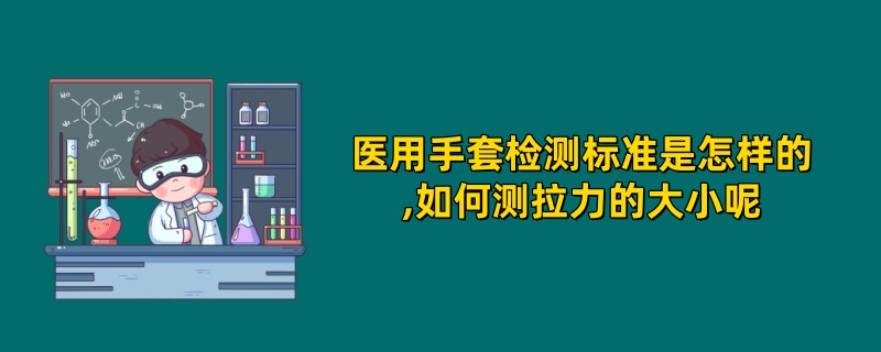 医用手套检测标准是怎样的,如何测拉力的大小呢