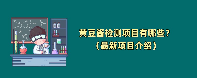 黄豆酱检测项目有哪些？（最新项目介绍）