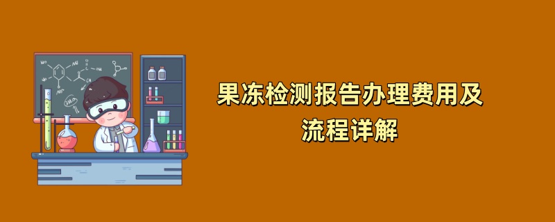 果冻检测报告办理费用及流程详解