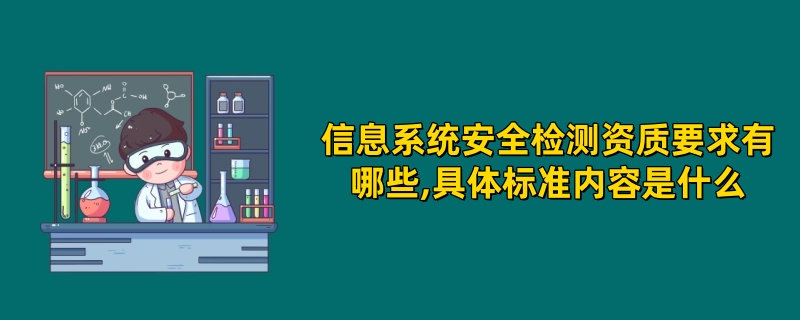 信息系统安全检测资质要求有哪些,具体标准内容是什么