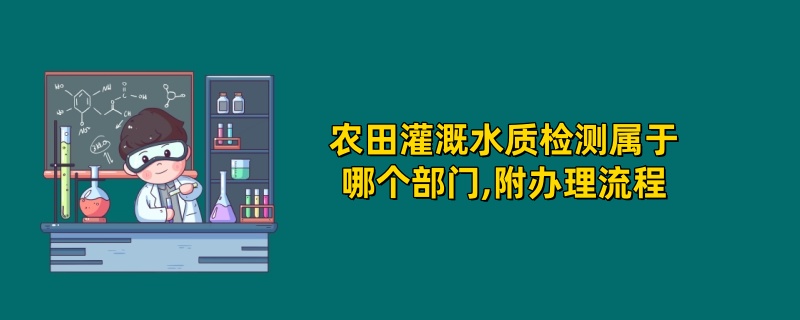 农田灌溉水质检测属于哪个部门,附办理流程