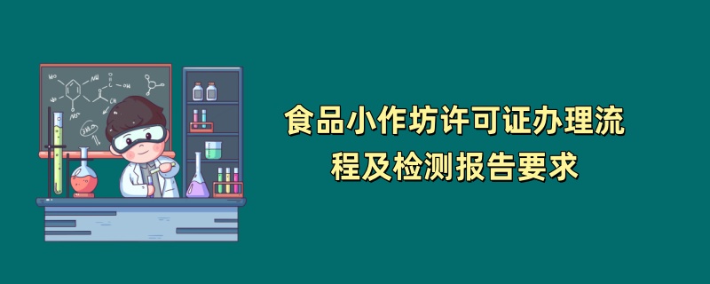 食品小作坊许可证办理流程及检测报告要求