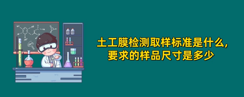 土工膜检测取样标准是什么,要求的样品尺寸是多少 