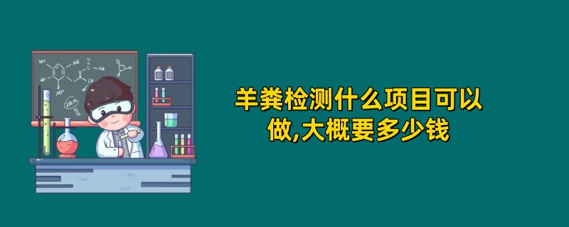 羊粪检测什么项目可以做,大概要多少钱