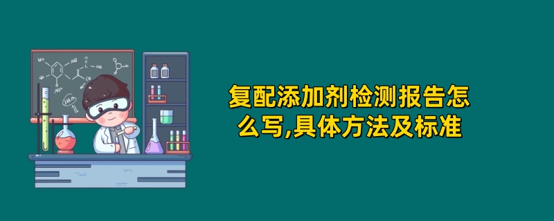 复配添加剂检测报告怎么写,具体方法及标准