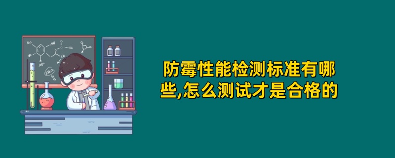 防霉性能检测标准有哪些,怎么测试才是合格的