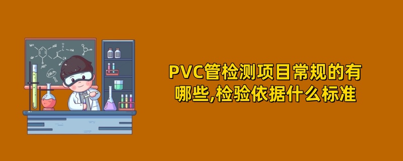 PVC管检测项目常规的有哪些,检验依据什么标准