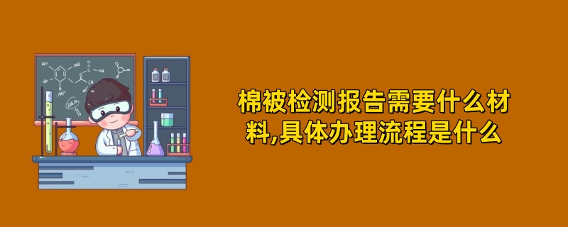 棉被检测报告需要什么材料,具体办理流程是什么