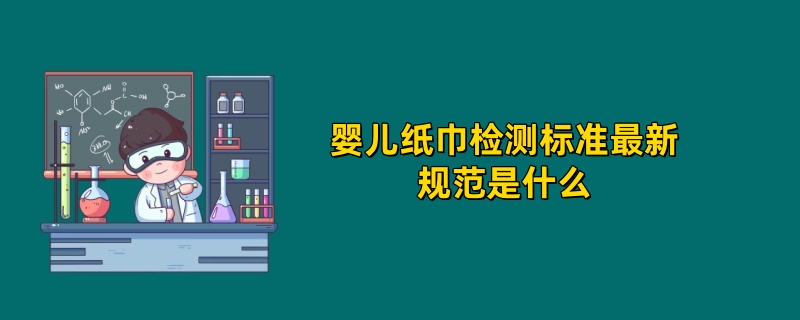 2025年婴儿纸巾检测标准最新规范是什么