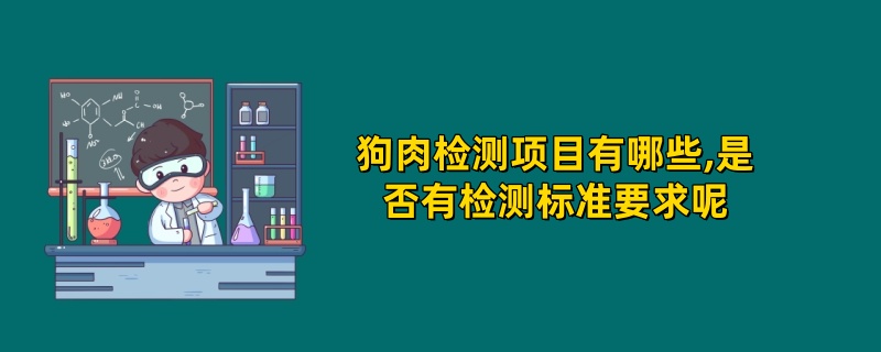 狗肉检测项目有哪些,是否有检测标准要求呢