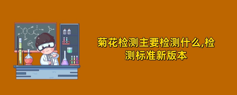 菊花检测主要检测什么,检测标准2025年新版本