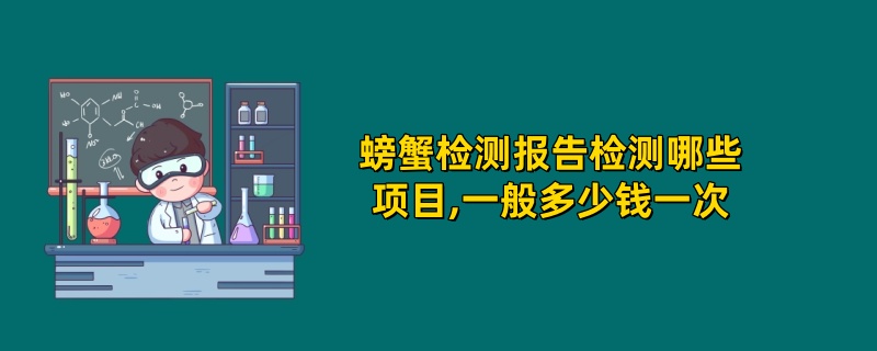 螃蟹检测报告检测哪些项目,一般多少钱一次