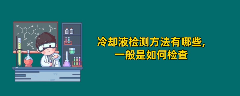 冷却液检测方法有哪些,一般是如何检查