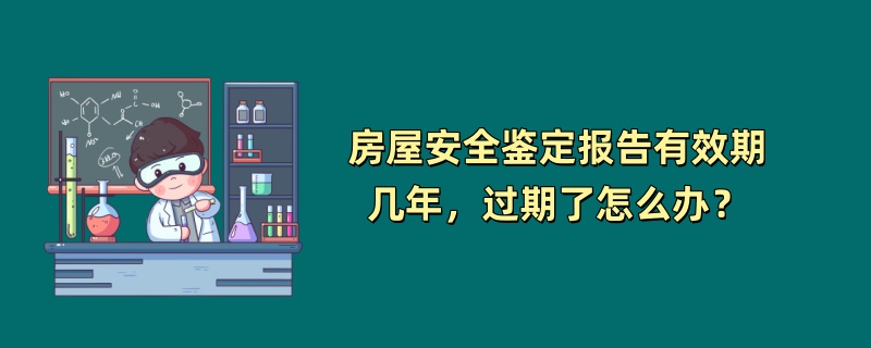 房屋安全鉴定报告有效期几年，过期了怎么办？