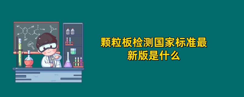 2025年颗粒板检测国家标准最新版是什么