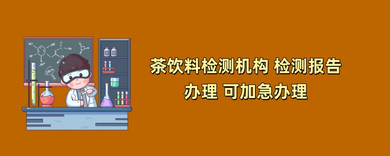 茶饮料检测机构 检测报告办理 可加急办理