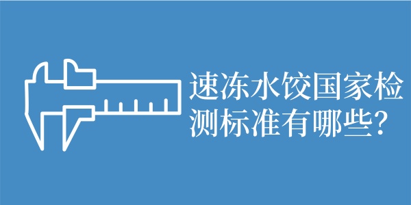 速冻水饺国家检测标准有哪些？