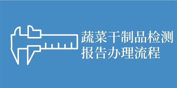 蔬菜干制品检测报告办理流程