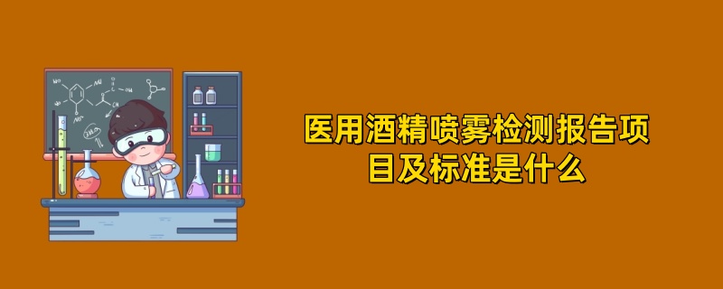 医用酒精喷雾检测报告项目及标准是什么