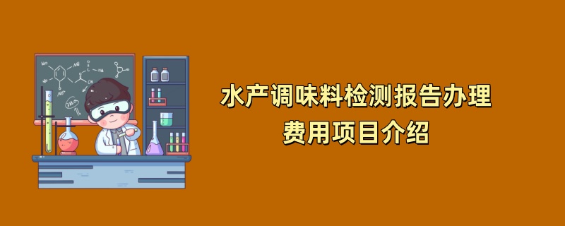 水产调味料检测报告办理费用项目介绍