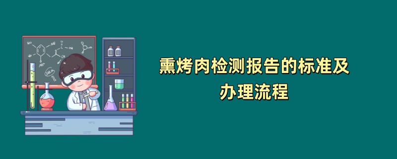 熏烤肉检测报告的标准及办理流程