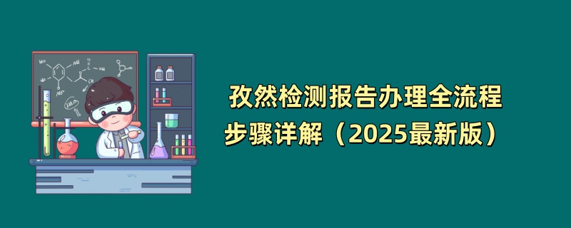 孜然检测报告办理全流程步骤详解（2025最新版）