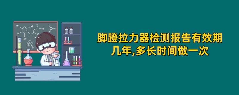 脚蹬拉力器检测报告有效期几年,多长时间做一次