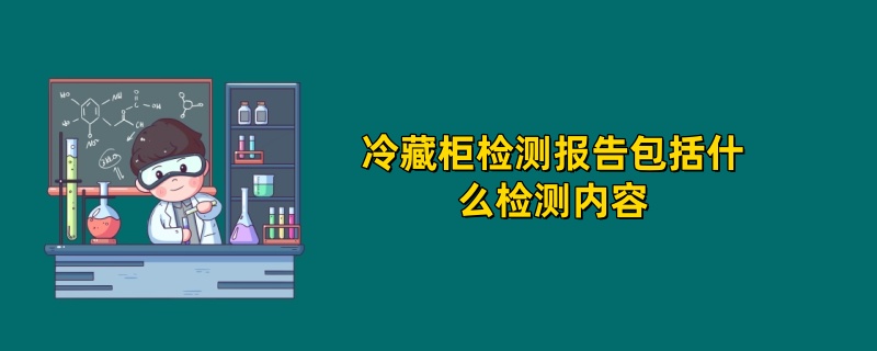 冷藏柜检测报告包括什么检测内容