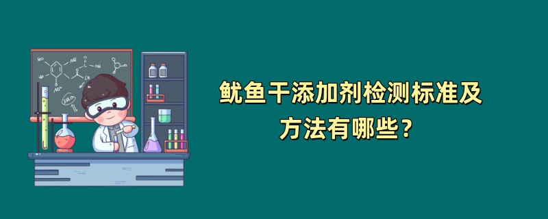 鱿鱼干添加剂检测标准及方法有哪些？