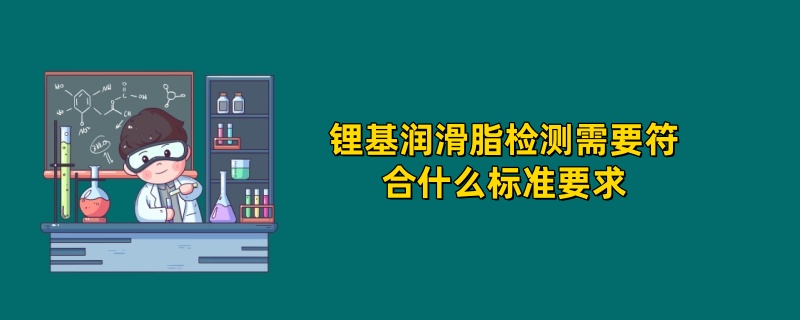 锂基润滑脂检测需要符合什么标准要求