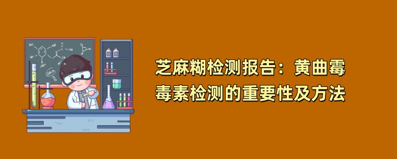 芝麻糊检测报告：黄曲霉毒素检测的重要性及方法