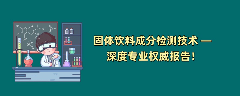 固体饮料成分检测技术 — 深度专业权威报告！