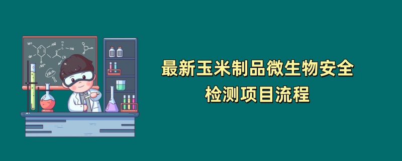 最新玉米制品微生物安全检测项目流程