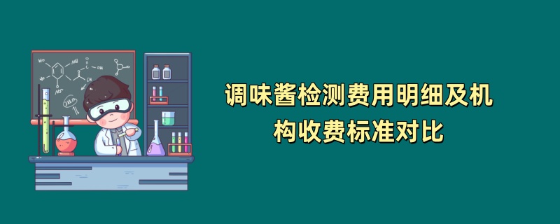 调味酱检测费用明细及机构收费标准对比