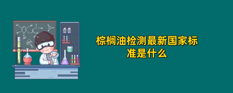 棕榈油检测最新国家标准是什么