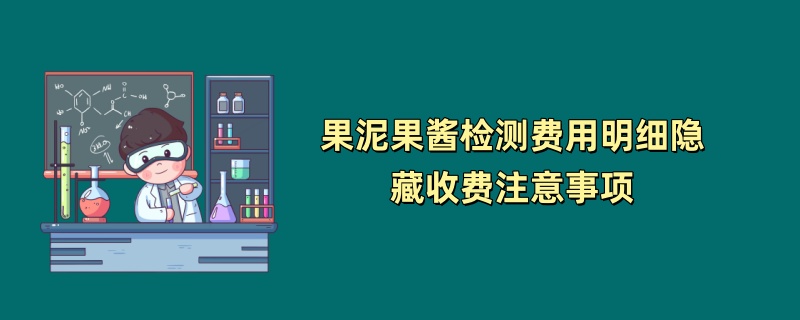 果泥果酱检测费用明细隐藏收费注意事项