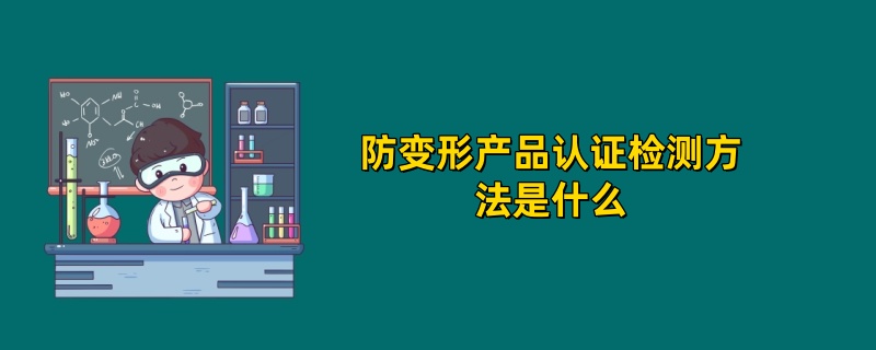 防变形产品认证检测方法是什么