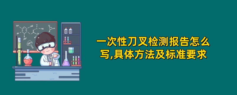 一次性刀叉检测报告怎么写,具体方法及标准要求