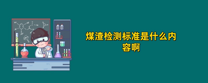 煤渣检测标准是什么内容啊