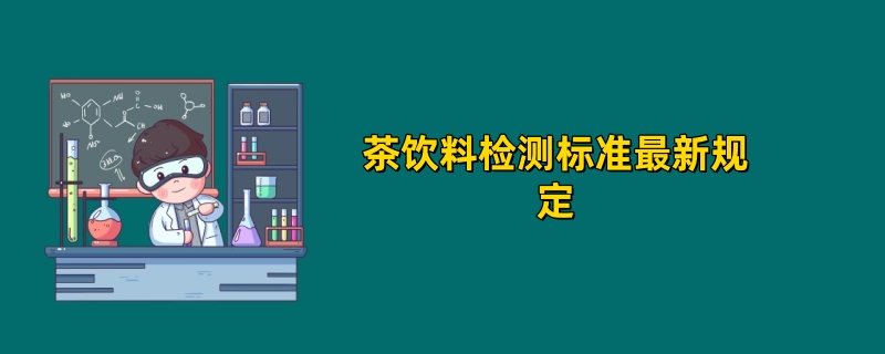 2025茶饮料检测标准最新规定