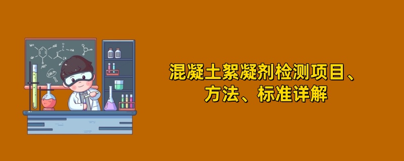 ‌‌混凝土絮凝剂检测项目、方法、标准详解 ‌‌