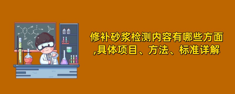 修补砂浆检测内容有哪些方面,具体项目、方法、标准详解 ‌