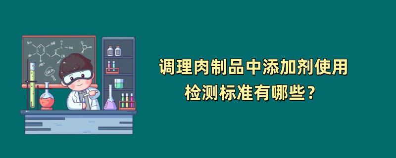 调理肉制品中添加剂使用检测标准有哪些？